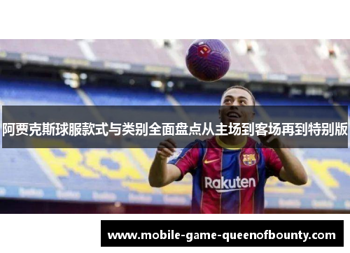 阿贾克斯球服款式与类别全面盘点从主场到客场再到特别版