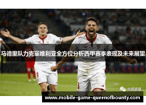马德里队力克塞维利亚全方位分析西甲赛季表现及未来展望