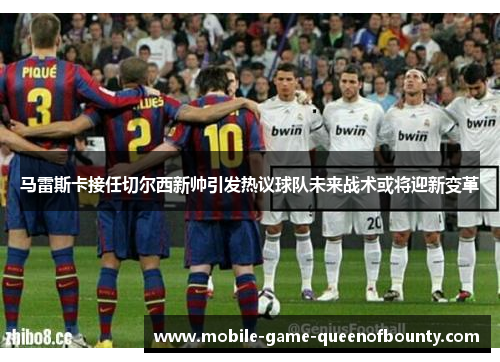 马雷斯卡接任切尔西新帅引发热议球队未来战术或将迎新变革