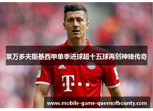 莱万多夫斯基西甲单季进球超十五球再创神锋传奇
