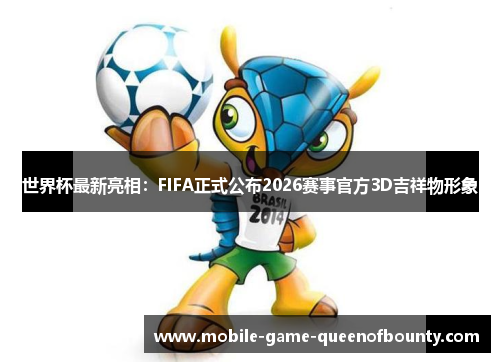 世界杯最新亮相：FIFA正式公布2026赛事官方3D吉祥物形象