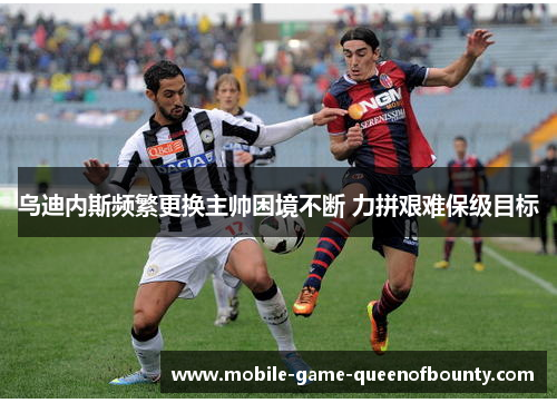 乌迪内斯频繁更换主帅困境不断 力拼艰难保级目标