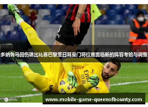 多纳鲁马因伤退出比赛巴黎圣日耳曼门将位置面临新的阵容考验与调整 多纳鲁马因伤退出比赛巴黎圣日耳曼门将位置面临新的阵容考验与调整