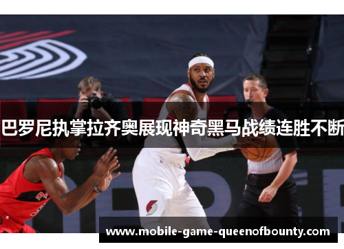 巴罗尼执掌拉齐奥展现神奇黑马战绩连胜不断 巴罗尼执掌拉齐奥展现神奇黑马战绩连胜不断