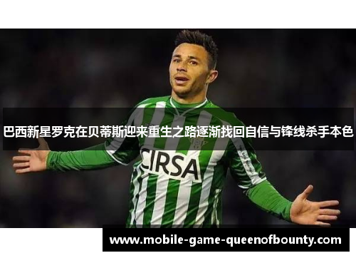 巴西新星罗克在贝蒂斯迎来重生之路逐渐找回自信与锋线杀手本色 巴西新星罗克在贝蒂斯迎来重生之路逐渐找回自信与锋线杀手本色