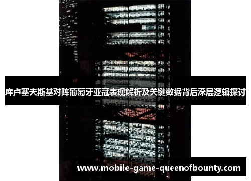 库卢塞夫斯基对阵葡萄牙亚冠表现解析及关键数据背后深层逻辑探讨 库卢塞夫斯基对阵葡萄牙亚冠表现解析及关键数据背后深层逻辑探讨