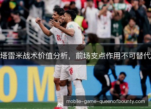 塔雷米战术价值分析，前场支点作用不可替代